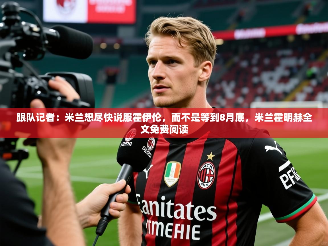 2025华体会登录最新地址跟队记者:米兰想尽快说服霍伊伦,而不是等到8月底,米兰霍明赫全文免费阅读 第3张
