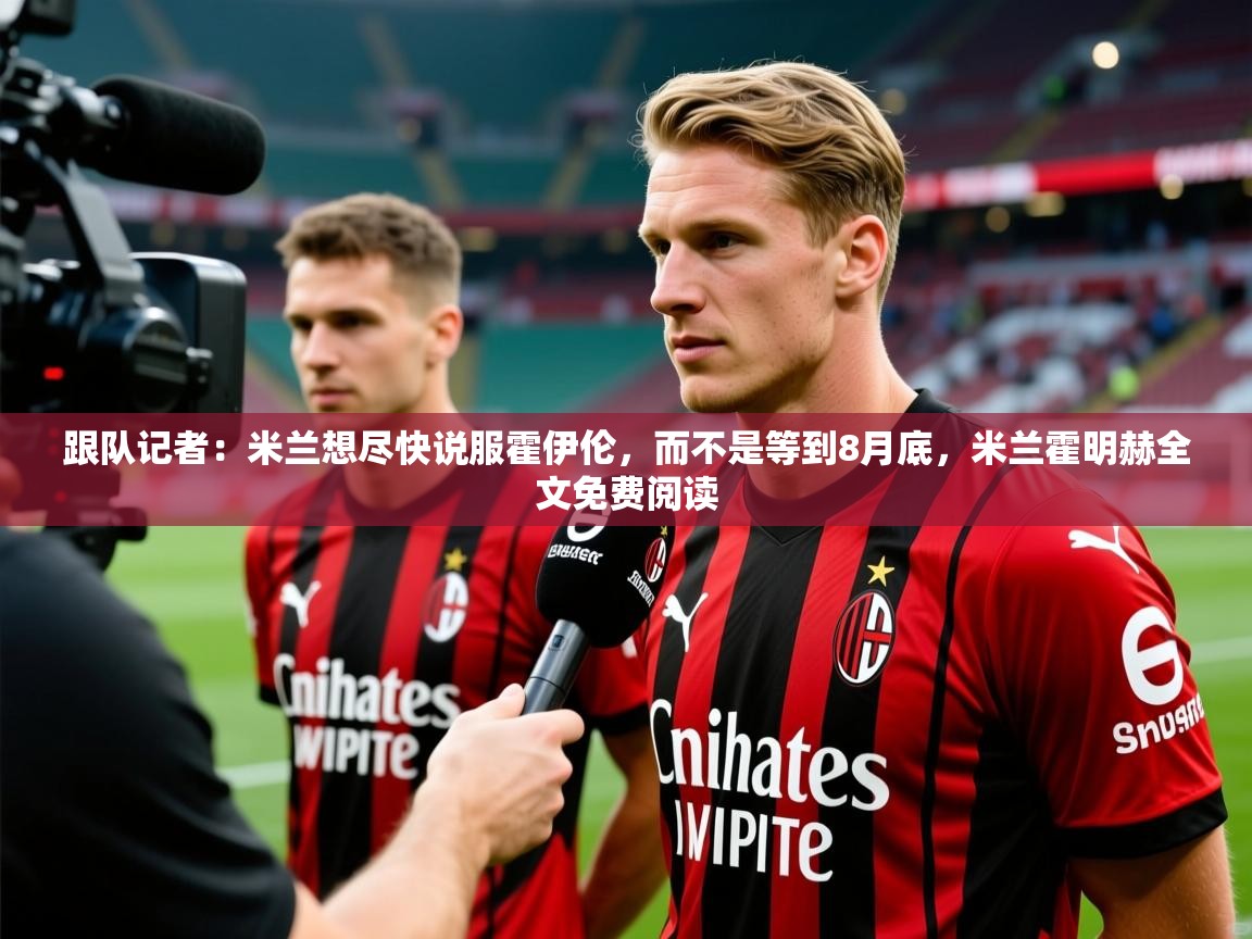 2025华体会登录最新地址跟队记者:米兰想尽快说服霍伊伦,而不是等到8月底,米兰霍明赫全文免费阅读 第4张