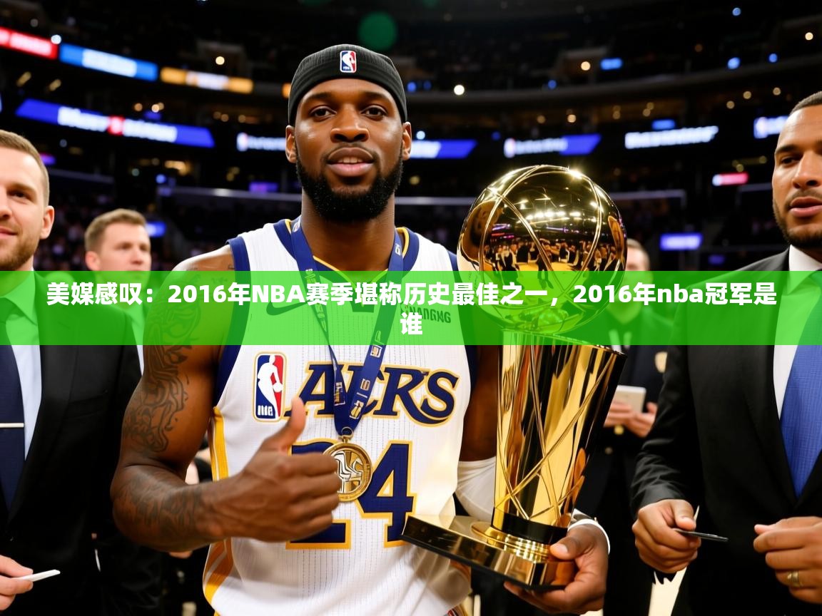 2025华体会登录手机版最新美媒感叹：2016年NBA赛季堪称历史最佳之一，2016年nba冠军是谁  第1张