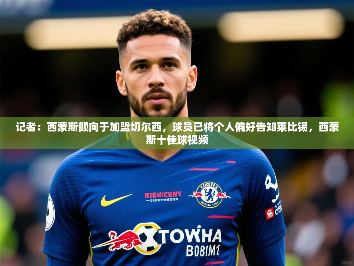 2025华体体育app记者:西蒙斯倾向于加盟切尔西,球员已将个人偏好告知莱比锡,西蒙斯十佳球视频 第1张