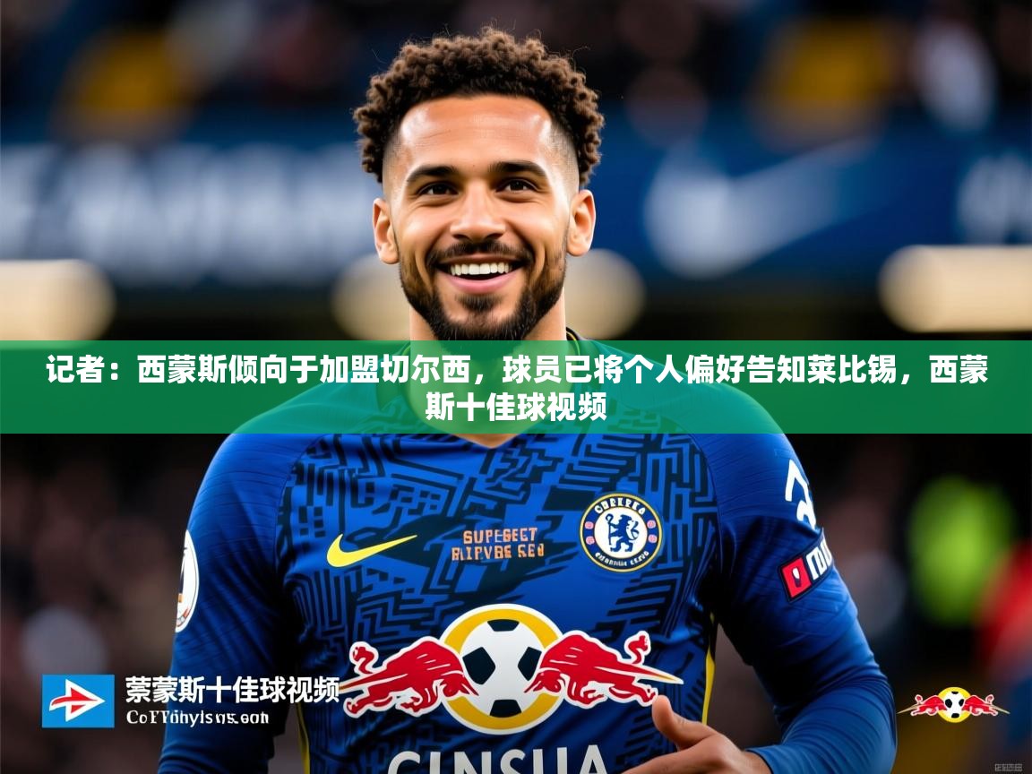 2025华体体育app记者:西蒙斯倾向于加盟切尔西,球员已将个人偏好告知莱比锡,西蒙斯十佳球视频 第4张